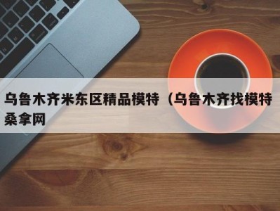 深圳乌鲁木齐米东区精品模特（乌鲁木齐找模特 桑拿网