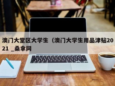 深圳澳门大堂区大学生（澳门大学生用品津贴2021 _桑拿网