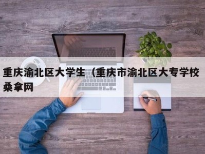 深圳重庆渝北区大学生（重庆市渝北区大专学校 桑拿网