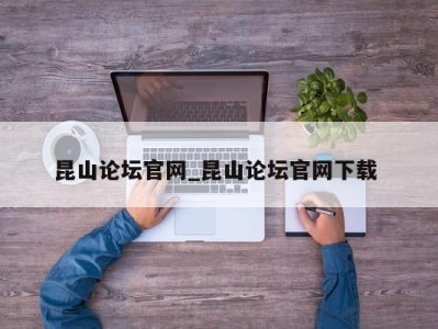 深圳昆山论坛官网_昆山论坛官网下载 