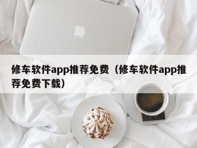 深圳修车软件app推荐免费（修车软件app推荐免费下载）