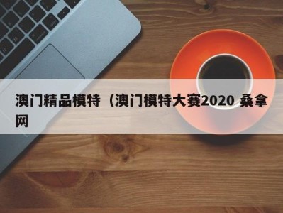 深圳澳门精品模特（澳门模特大赛2020 桑拿网