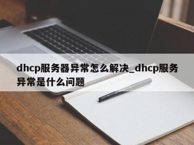 深圳dhcp服务器异常怎么解决_dhcp服务异常是什么问题 