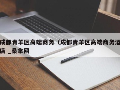 深圳成都青羊区高端商务（成都青羊区高端商务酒店 _桑拿网