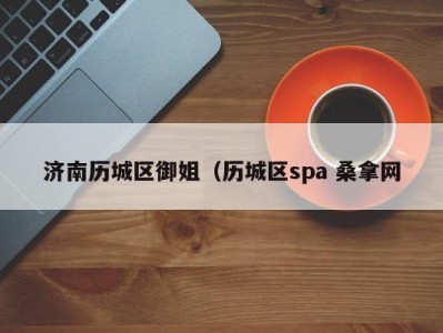 深圳济南历城区御姐（历城区spa 桑拿网