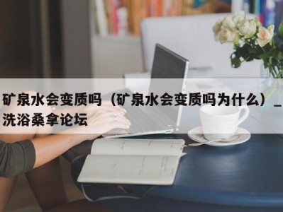 深圳矿泉水会变质吗（矿泉水会变质吗为什么）_洗浴桑拿论坛