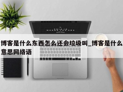 深圳博客是什么东西怎么还会垃圾叫_博客是什么意思网络语 