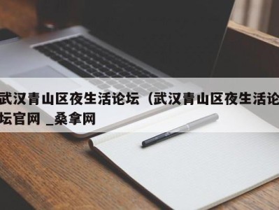 深圳武汉青山区夜生活论坛（武汉青山区夜生活论坛官网 _桑拿网