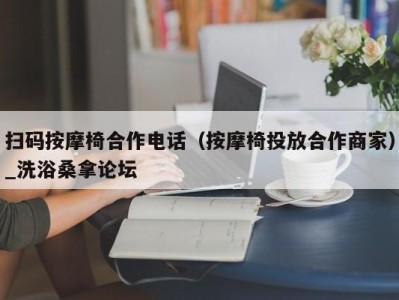 深圳扫码按摩椅合作电话（按摩椅投放合作商家）_洗浴桑拿论坛