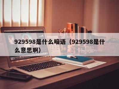 深圳929598是什么暗语（929598是什么意思啊）