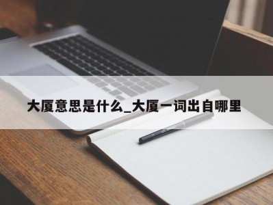 深圳大厦意思是什么_大厦一词出自哪里 