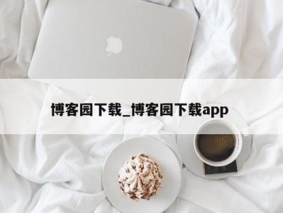 深圳博客园下载_博客园下载app 