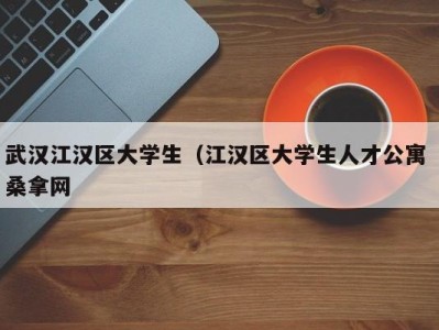 深圳武汉江汉区大学生（江汉区大学生人才公寓 桑拿网