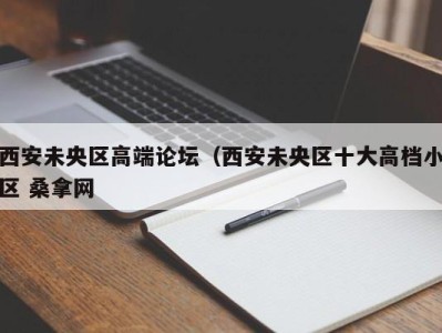 深圳西安未央区高端论坛（西安未央区十大高档小区 桑拿网