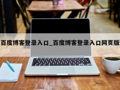 深圳百度博客登录入口_百度博客登录入口网页版 