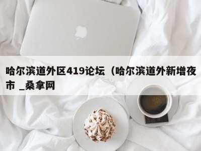 深圳哈尔滨道外区419论坛（哈尔滨道外新增夜市 _桑拿网