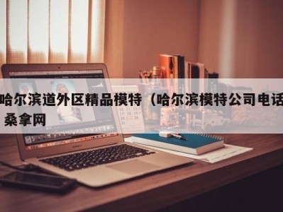 深圳哈尔滨道外区精品模特（哈尔滨模特公司电话 桑拿网