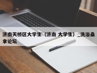 深圳济南天桥区大学生（济南 大学生）_洗浴桑拿论坛