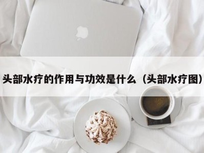 深圳头部水疗的作用与功效是什么（头部水疗图）