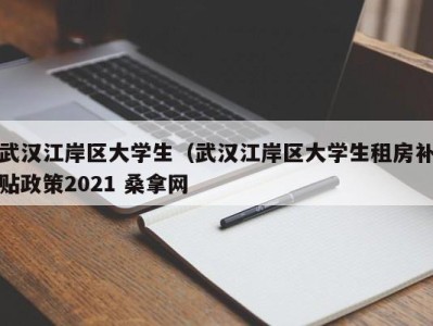 深圳武汉江岸区大学生（武汉江岸区大学生租房补贴政策2021 桑拿网