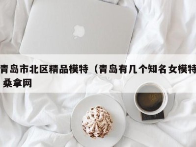 深圳青岛市北区精品模特（青岛有几个知名女模特 桑拿网