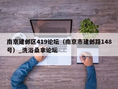 深圳南京建邺区419论坛（南京市建邺路148号）_洗浴桑拿论坛