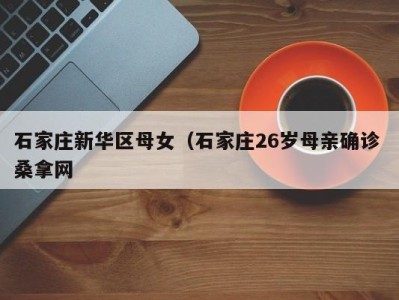 深圳石家庄新华区母女（石家庄26岁母亲确诊 桑拿网