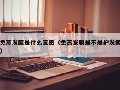 深圳免蒸发膜是什么意思（免蒸发膜是不是护发素）