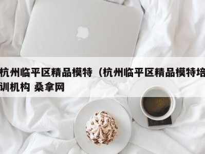 深圳杭州临平区精品模特（杭州临平区精品模特培训机构 桑拿网