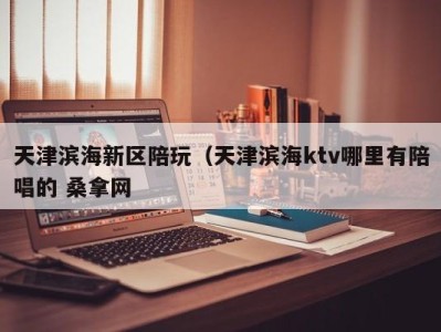 深圳天津滨海新区陪玩（天津滨海ktv哪里有陪唱的 桑拿网