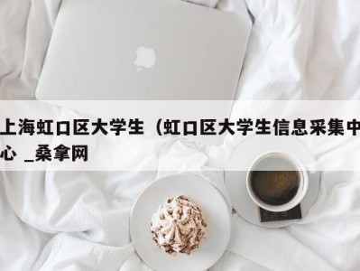 深圳上海虹口区大学生（虹口区大学生信息采集中心 _桑拿网