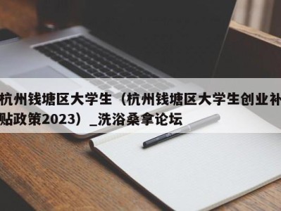 深圳杭州钱塘区大学生（杭州钱塘区大学生创业补贴政策2023）_洗浴桑拿论坛