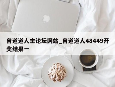 深圳曾道道人主论坛网站_曾道道人48449开奖结果一 