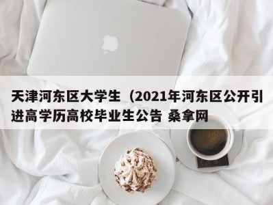 深圳天津河东区大学生（2021年河东区公开引进高学历高校毕业生公告 桑拿网