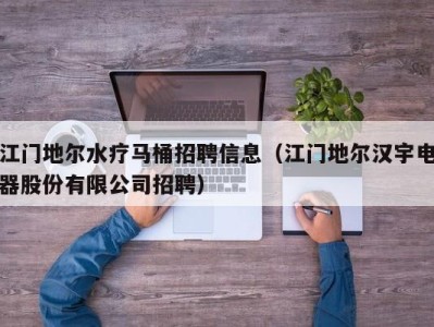 深圳江门地尔水疗马桶招聘信息（江门地尔汉宇电器股份有限公司招聘）