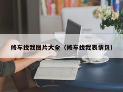 深圳修车找我图片大全（修车找我表情包）