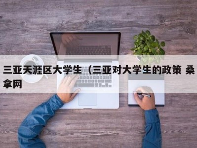 深圳三亚天涯区大学生（三亚对大学生的政策 桑拿网