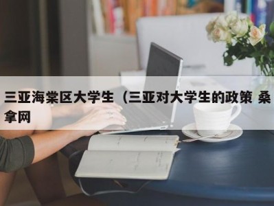 深圳三亚海棠区大学生（三亚对大学生的政策 桑拿网