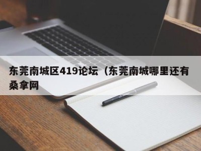 深圳东莞南城区419论坛（东莞南城哪里还有 桑拿网