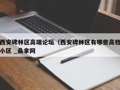 深圳西安碑林区高端论坛（西安碑林区有哪些高档小区 _桑拿网