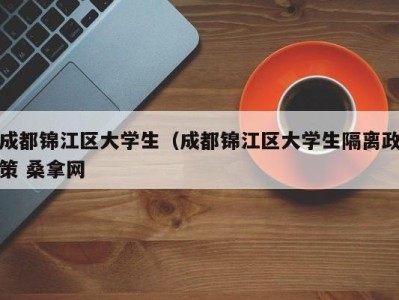 深圳成都锦江区大学生（成都锦江区大学生隔离政策 桑拿网