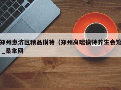 深圳郑州惠济区精品模特（郑州高端模特养生会馆 _桑拿网