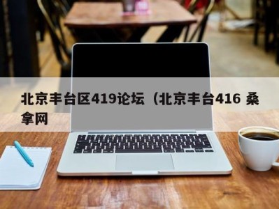 深圳北京丰台区419论坛（北京丰台416 桑拿网