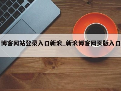 深圳博客网站登录入口新浪_新浪博客网页版入口 