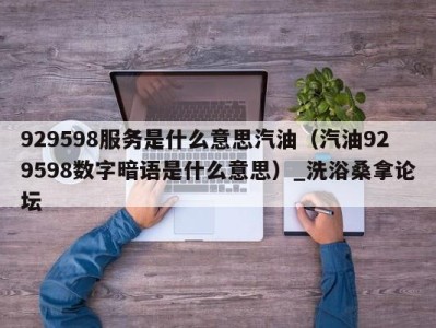 深圳929598服务是什么意思汽油（汽油929598数字暗语是什么意思）_洗浴桑拿论坛