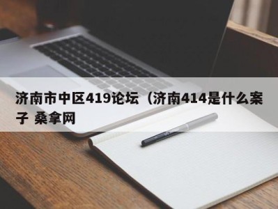 深圳济南市中区419论坛（济南414是什么案子 桑拿网