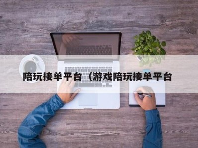 深圳陪玩接单平台（游戏陪玩接单平台 