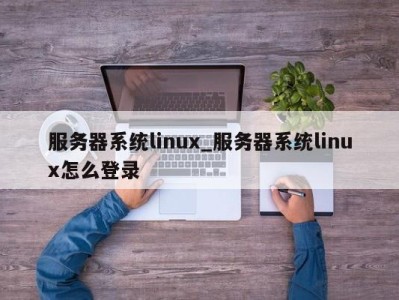 深圳服务器系统linux_服务器系统linux怎么登录 