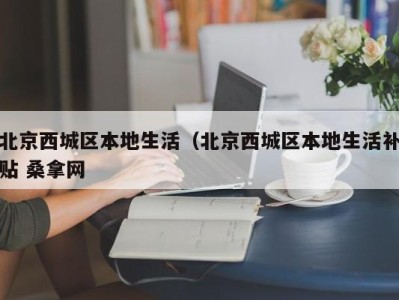 深圳北京西城区本地生活（北京西城区本地生活补贴 桑拿网