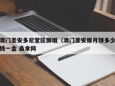 深圳澳门圣安多尼堂区御姐（澳门圣安娜月饼多少钱一盒 桑拿网